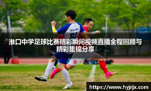 淮口中学足球比赛精彩瞬间视频直播全程回顾与精彩集锦分享