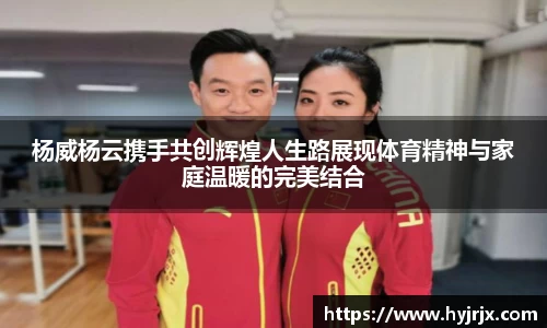 杨威杨云携手共创辉煌人生路展现体育精神与家庭温暖的完美结合