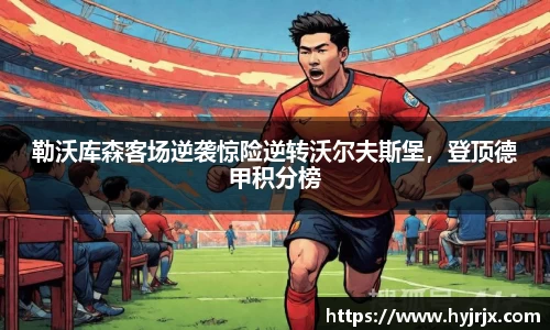 勒沃库森客场逆袭惊险逆转沃尔夫斯堡，登顶德甲积分榜