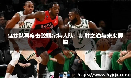 猛龙队再度击败凯尔特人队：制胜之道与未来展望