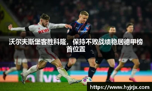 沃尔夫斯堡客胜科隆，保持不败战绩稳居德甲榜首位置